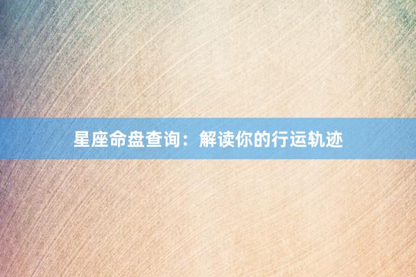 星座命盘查询：解读你的行运轨迹