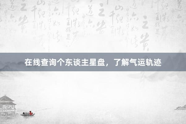 在线查询个东谈主星盘，了解气运轨迹