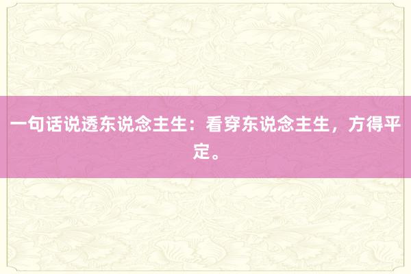 一句话说透东说念主生：看穿东说念主生，方得平定。