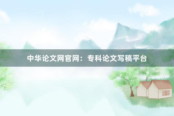 中华论文网官网：专科论文写稿平台