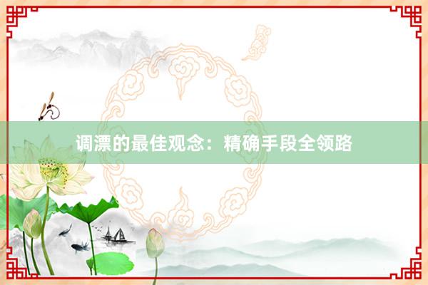 调漂的最佳观念:精确手段全领路
