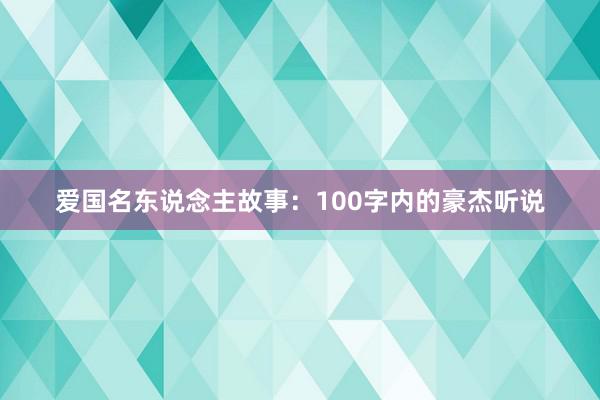 爱国名东说念主故事：100字内的豪杰听说